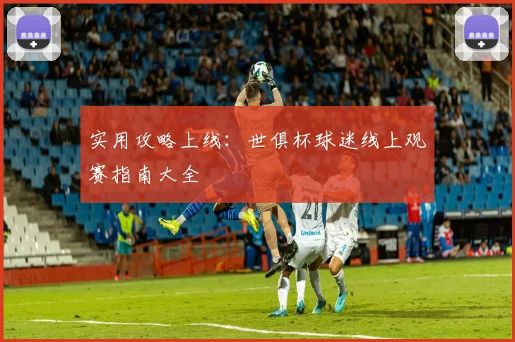 实用攻略上线:世俱杯球迷线上观赛指南大全