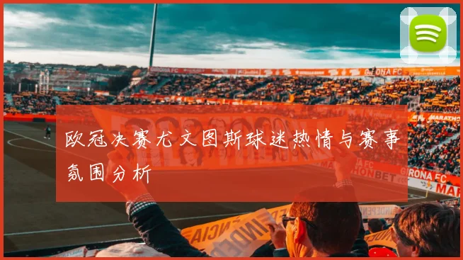 欧冠决赛尤文图斯球迷热情与赛事氛围分析