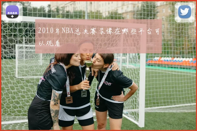 2010年NBA总决赛录像在哪些平台可以观看