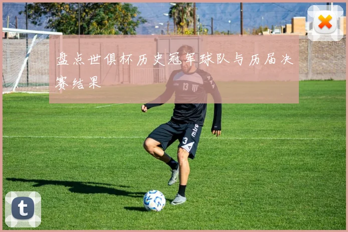 盘点世俱杯历史冠军球队与历届决赛结果