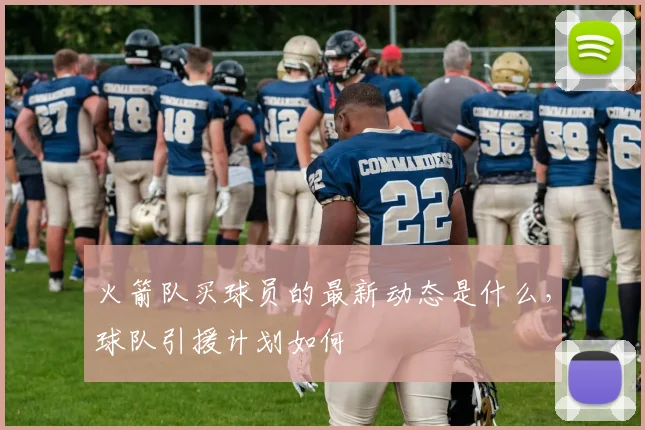 火箭队买球员的最新动态是什么，球队引援计划如何