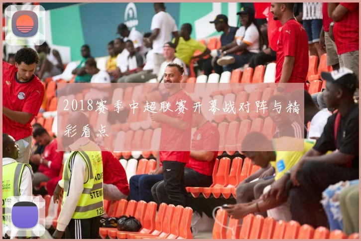 2018赛季中超联赛开幕战对阵与精彩看点