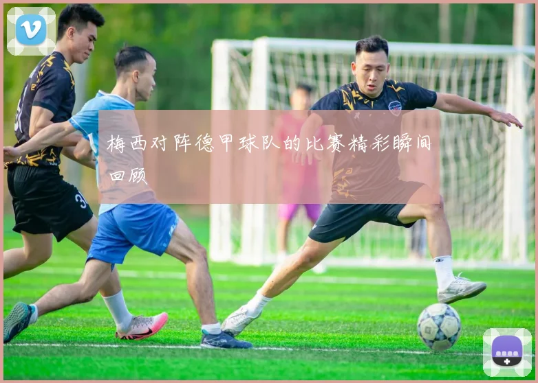 梅西对阵德甲球队的比赛精彩瞬间回顾