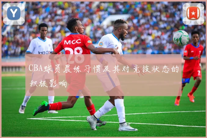 CBA球员晨练习惯及其对竞技状态的积极影响